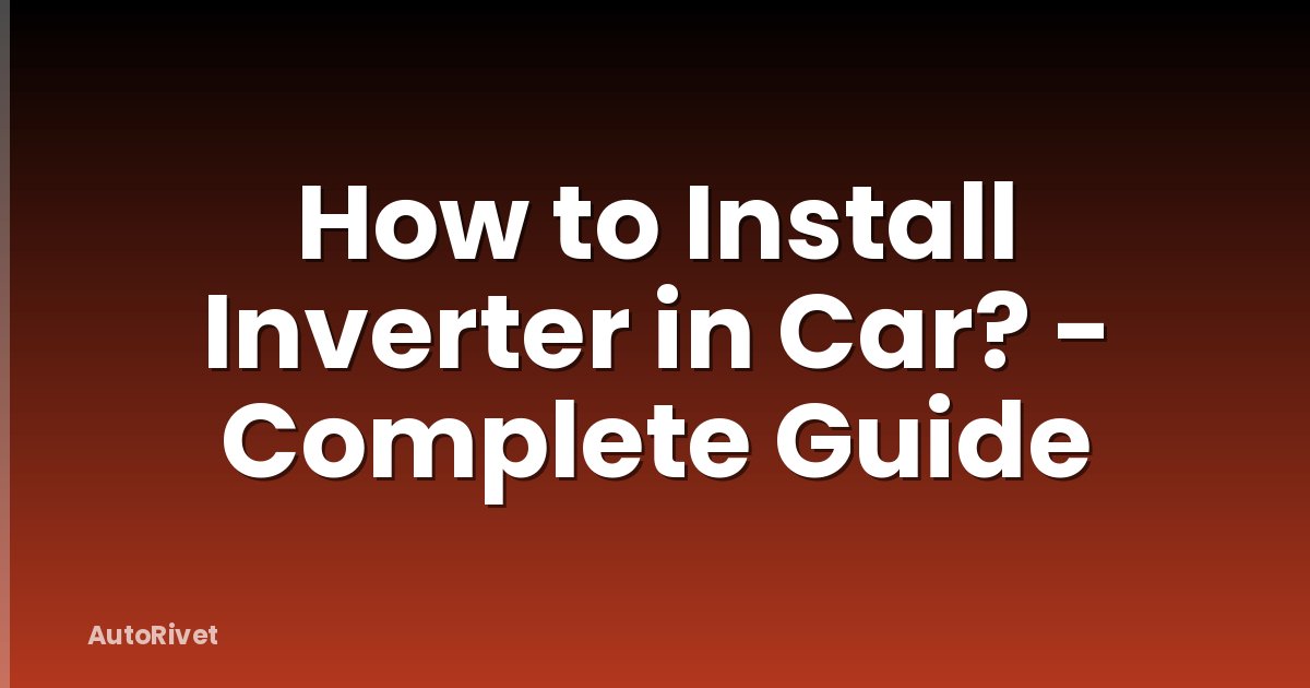 How to Install Inverter in Car? - Complete Guide