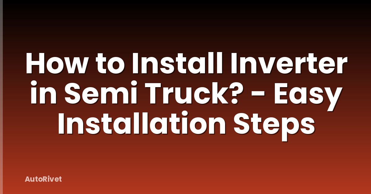 How to Install Inverter in Semi Truck? - Easy Installation Steps