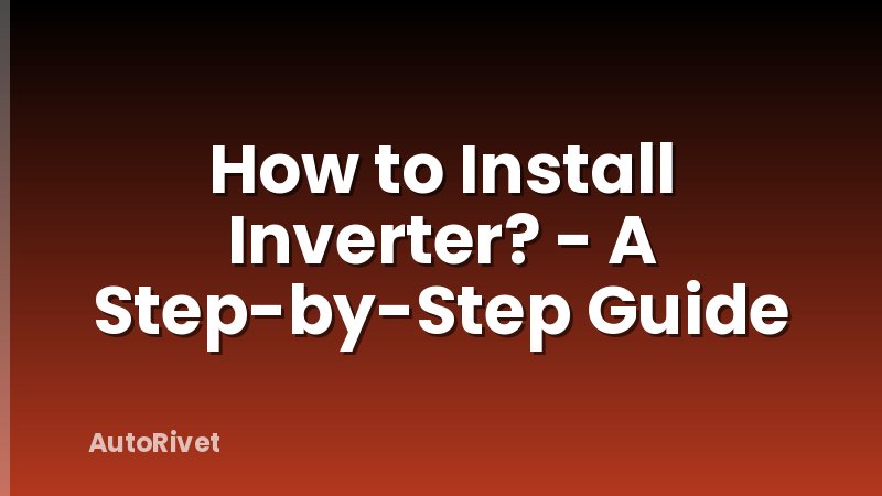 How to Install Inverter? - A Step-by-Step Guide