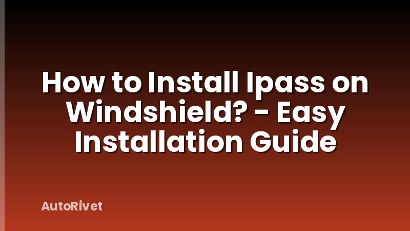How to Install Ipass on Windshield? - Easy Installation Guide