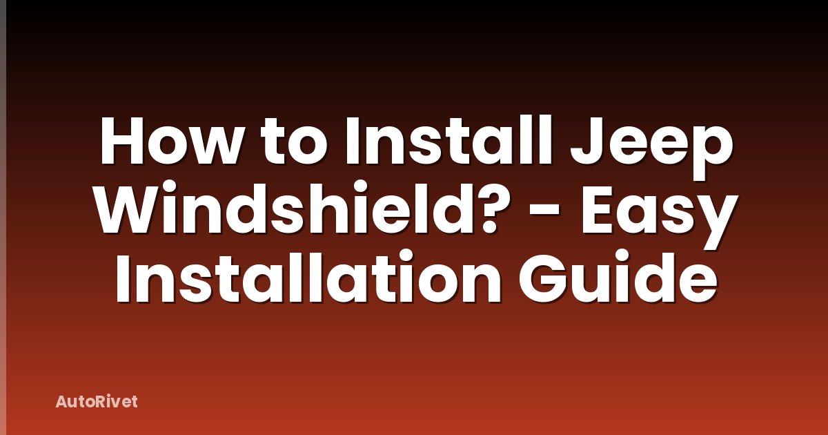 How to Install Jeep Windshield? - Easy Installation Guide