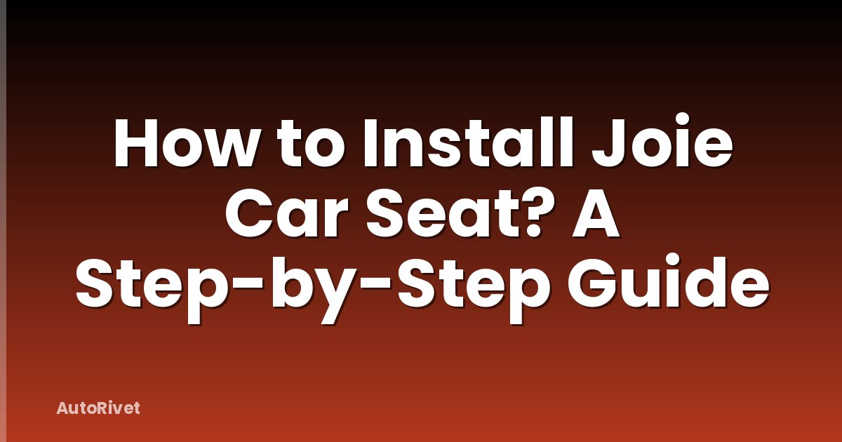 How to Install Joie Car Seat? A Step-by-Step Guide