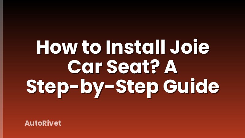 How to Install Joie Car Seat? A Step-by-Step Guide