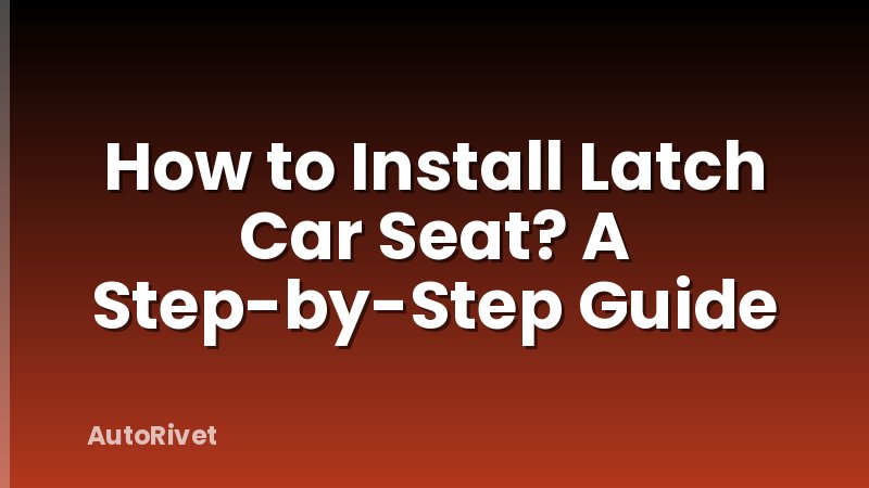 How to Install Latch Car Seat? A Step-by-Step Guide