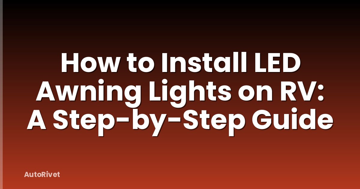 How to Install LED Awning Lights on RV: A Step-by-Step Guide