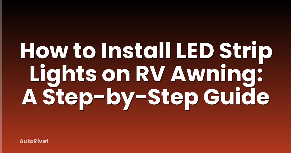 How to Install LED Strip Lights on RV Awning: A Step-by-Step Guide