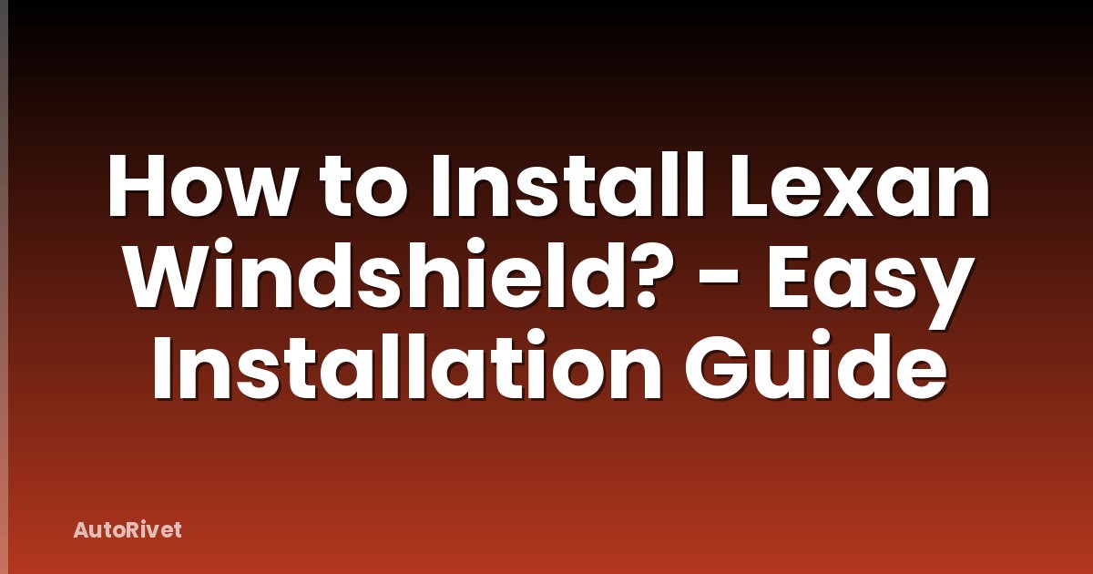 How to Install Lexan Windshield? - Easy Installation Guide