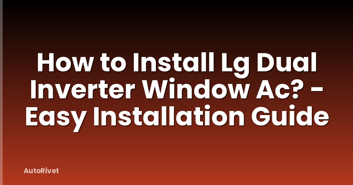How to Install Lg Dual Inverter Window Ac? - Easy Installation Guide