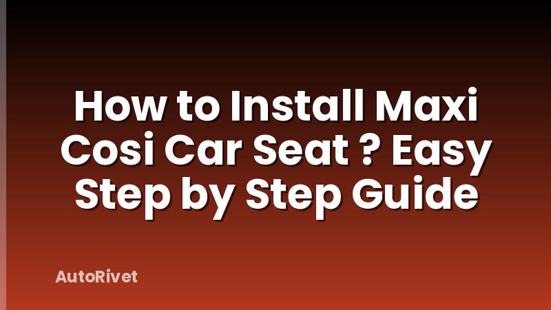 How to Install Maxi Cosi Car Seat ? Easy Step by Step Guide