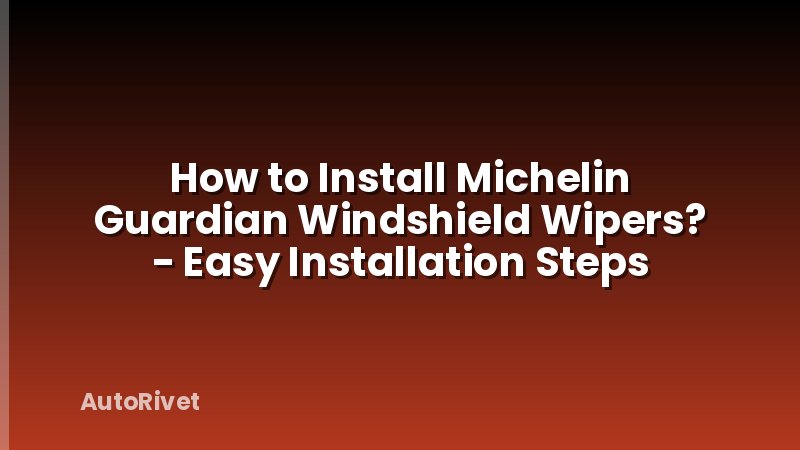 How to Install Michelin Guardian Windshield Wipers? - Easy Installation Steps