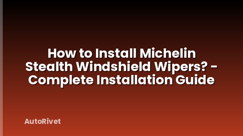 How to Install Michelin Stealth Windshield Wipers? - Complete Installation Guide
