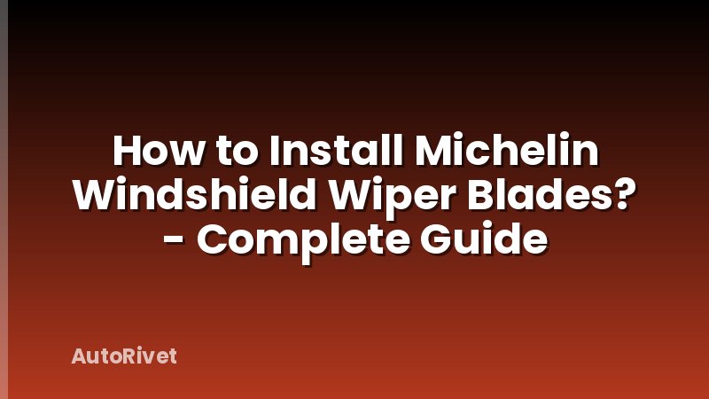 How to Install Michelin Windshield Wiper Blades? - Complete Guide