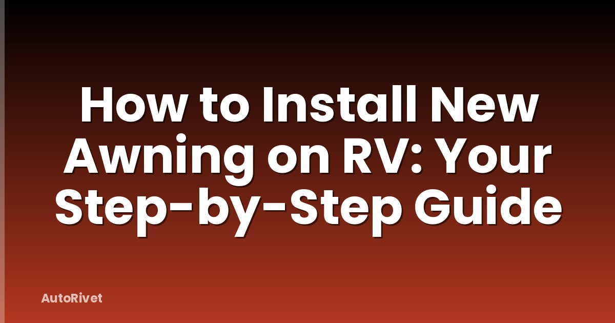 How to Install New Awning on RV: Your Step-by-Step Guide