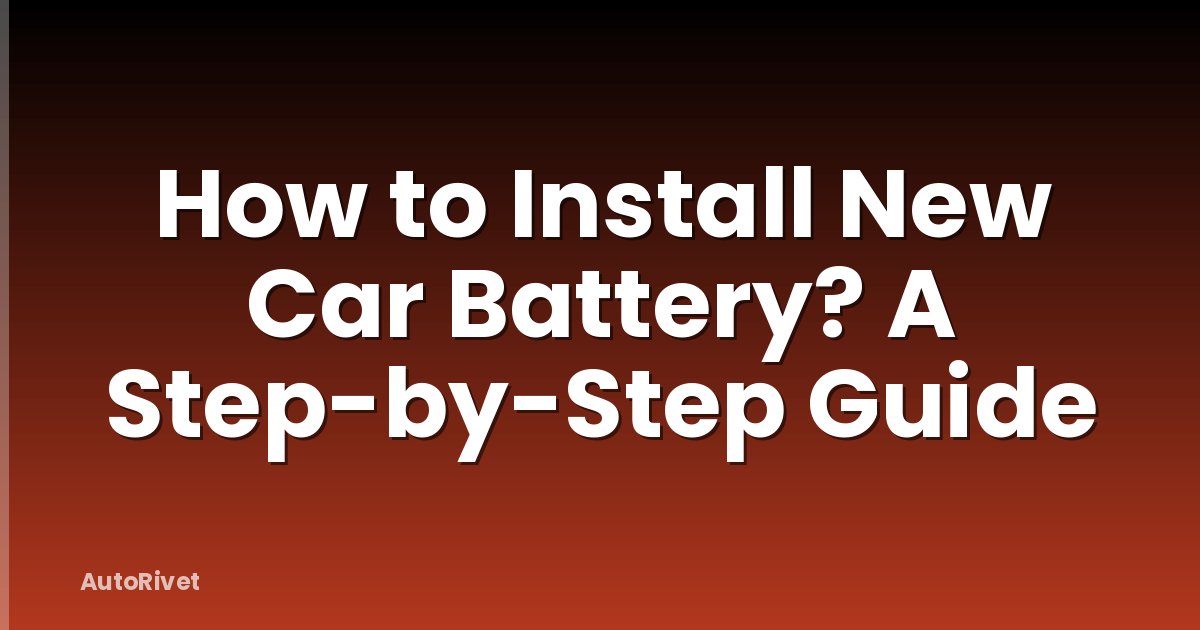 How to Install New Car Battery? A Step-by-Step Guide