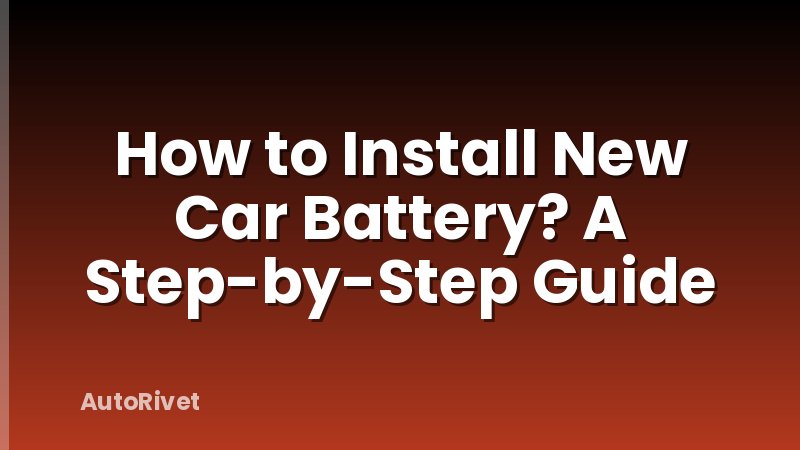 How to Install New Car Battery? A Step-by-Step Guide