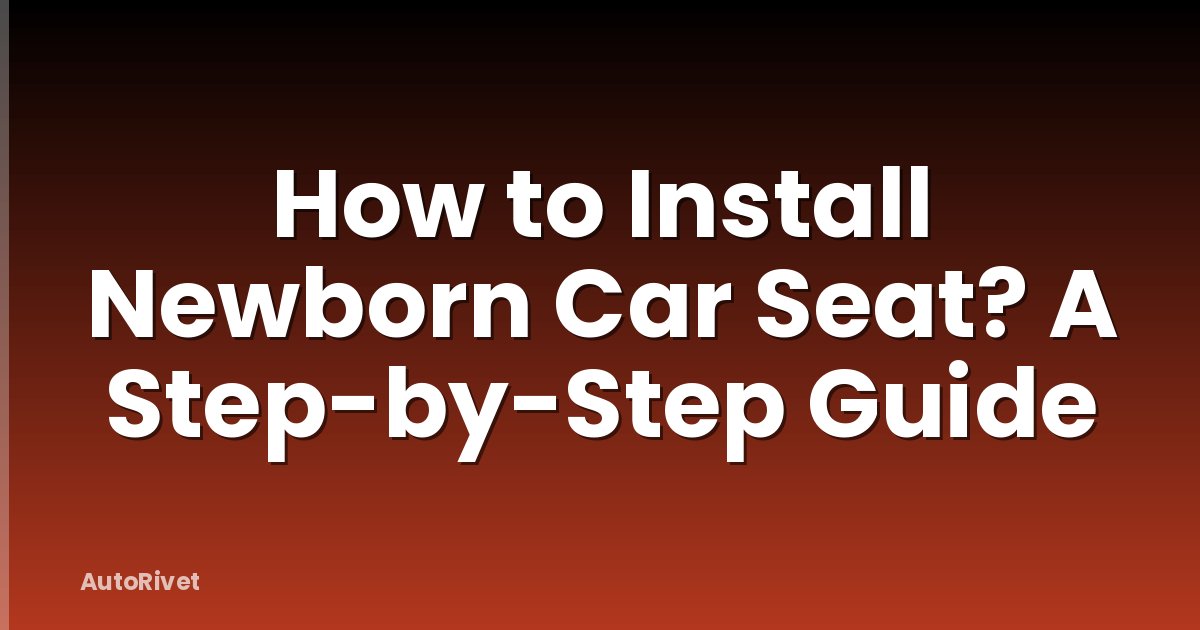 How to Install Newborn Car Seat? A Step-by-Step Guide