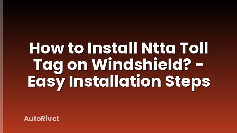 How to Install Ntta Toll Tag on Windshield? - Easy Installation Steps