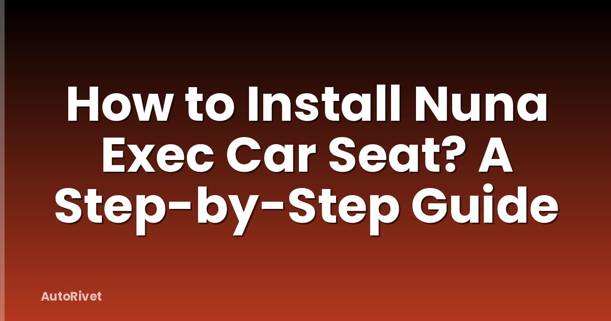 How to Install Nuna Exec Car Seat? A Step-by-Step Guide
