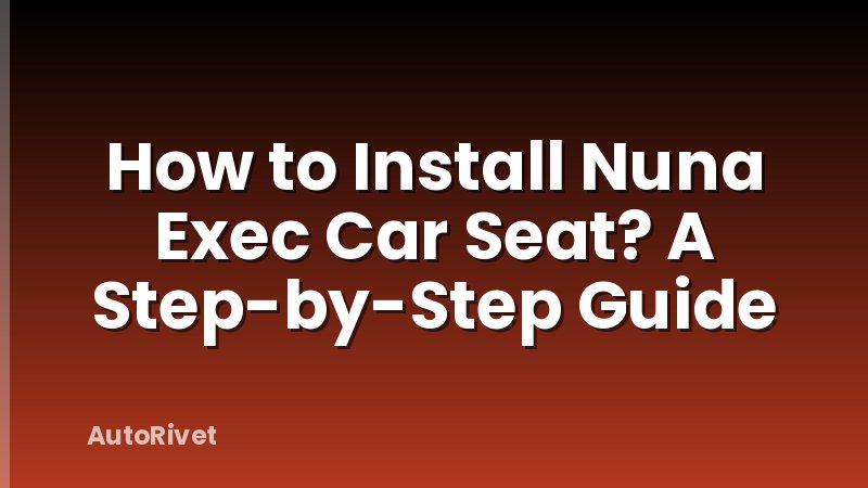 How to Install Nuna Exec Car Seat? A Step-by-Step Guide