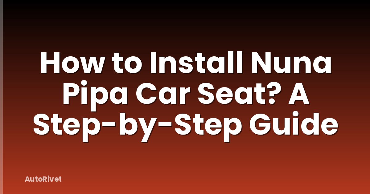 How to Install Nuna Pipa Car Seat? A Step-by-Step Guide