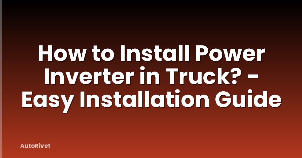 How to Install Power Inverter in Truck? - Easy Installation Guide