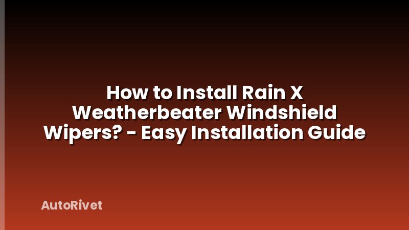 How to Install Rain X Weatherbeater Windshield Wipers? - Easy Installation Guide