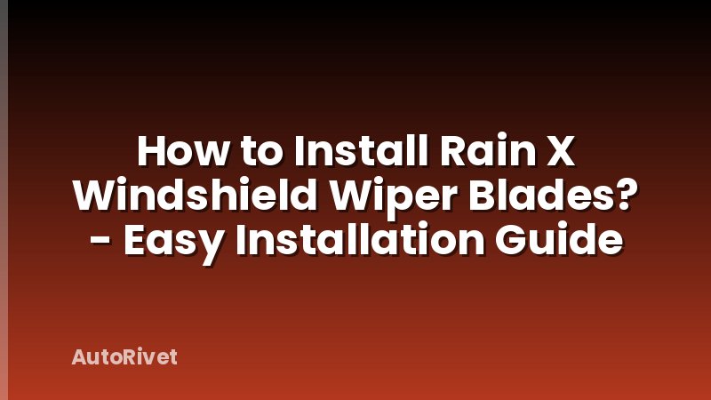 How to Install Rain X Windshield Wiper Blades? - Easy Installation Guide