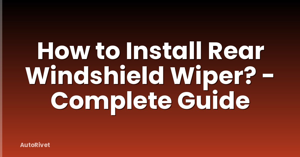 How to Install Rear Windshield Wiper? - Complete Guide