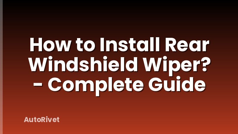 How to Install Rear Windshield Wiper? - Complete Guide