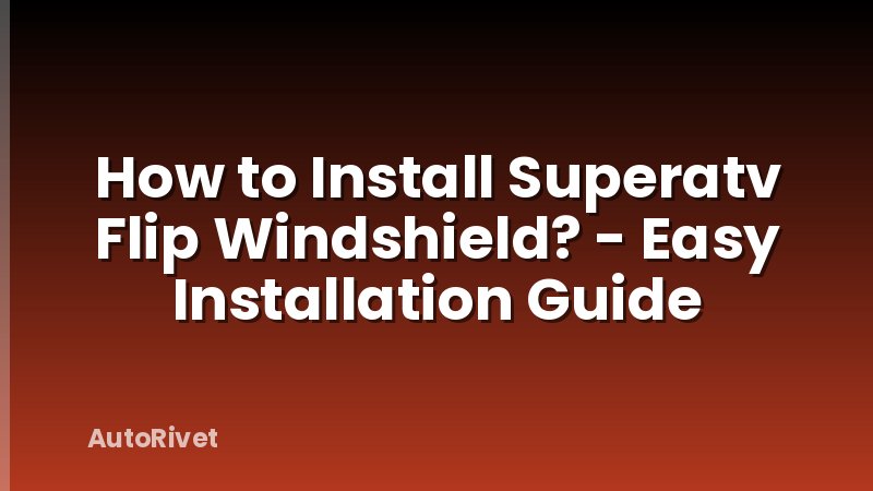 How to Install Superatv Flip Windshield? - Easy Installation Guide