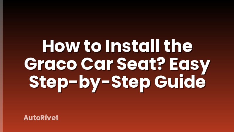 How to Install the Graco Car Seat? Easy Step-by-Step Guide