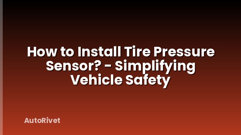 How to Install Tire Pressure Sensor? - Simplifying Vehicle Safety