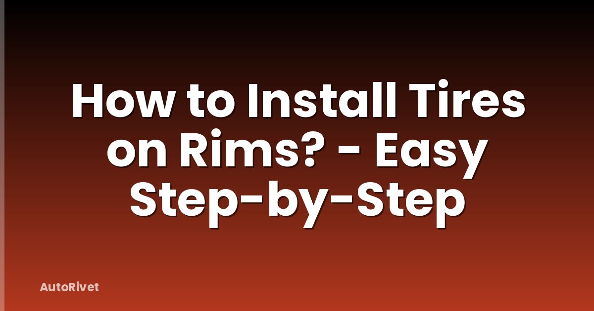 How to Install Tires on Rims? - Easy Step-by-Step