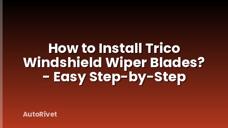 How to Install Trico Windshield Wiper Blades? - Easy Step-by-Step