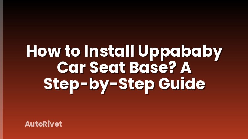 How to Install Uppababy Car Seat Base? A Step-by-Step Guide