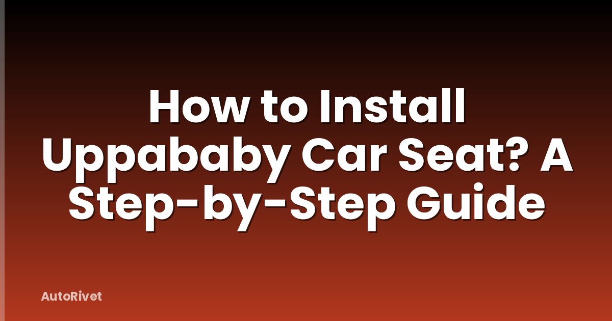 How to Install Uppababy Car Seat? A Step-by-Step Guide