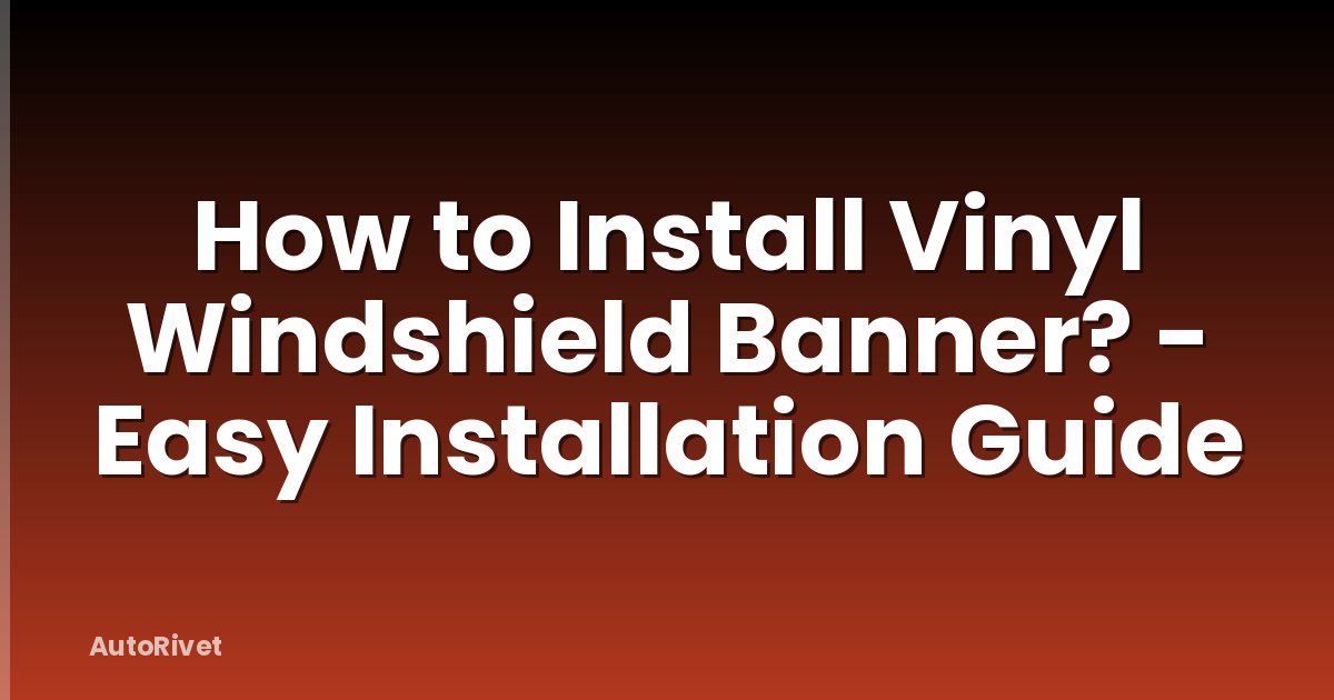 How to Install Vinyl Windshield Banner? - Easy Installation Guide