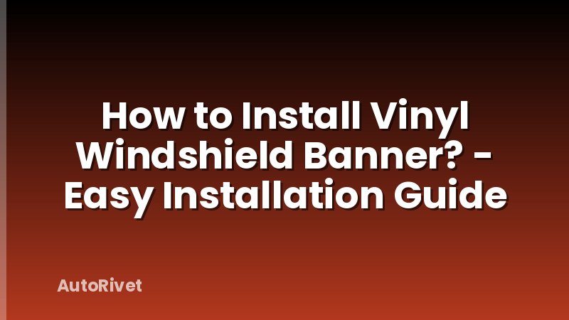 How to Install Vinyl Windshield Banner? - Easy Installation Guide