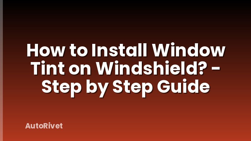 How to Install Window Tint on Windshield? - Step by Step Guide