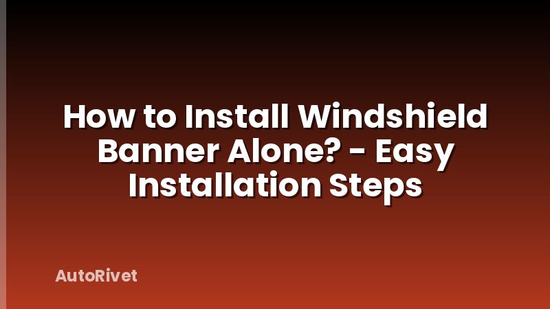 How to Install Windshield Banner Alone? - Easy Installation Steps