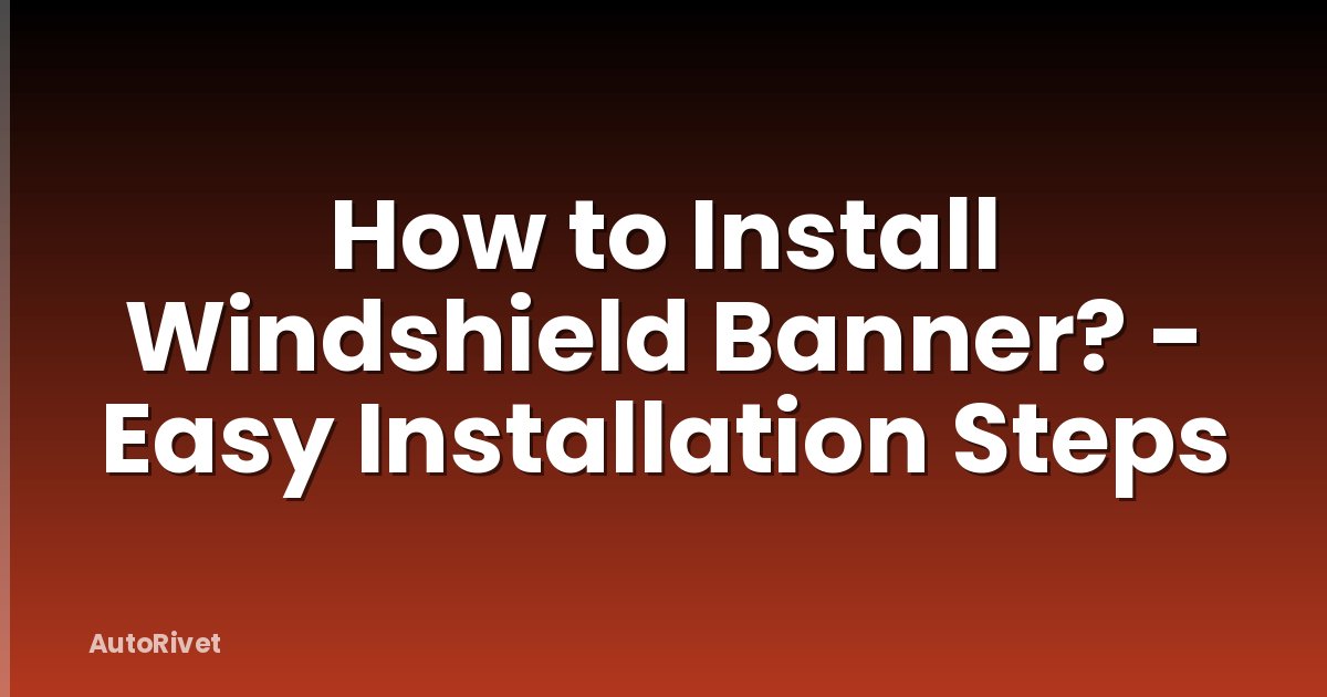 How to Install Windshield Banner? - Easy Installation Steps