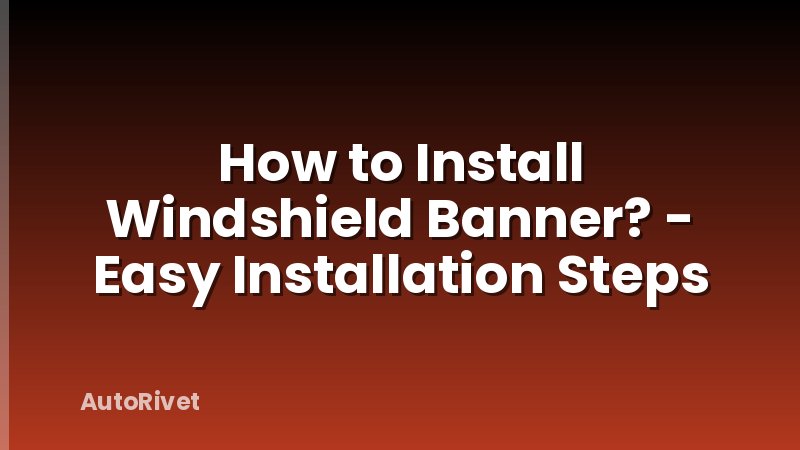 How to Install Windshield Banner? - Easy Installation Steps