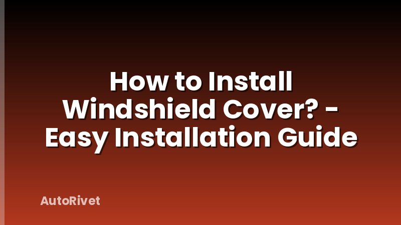 How to Install Windshield Cover? - Easy Installation Guide
