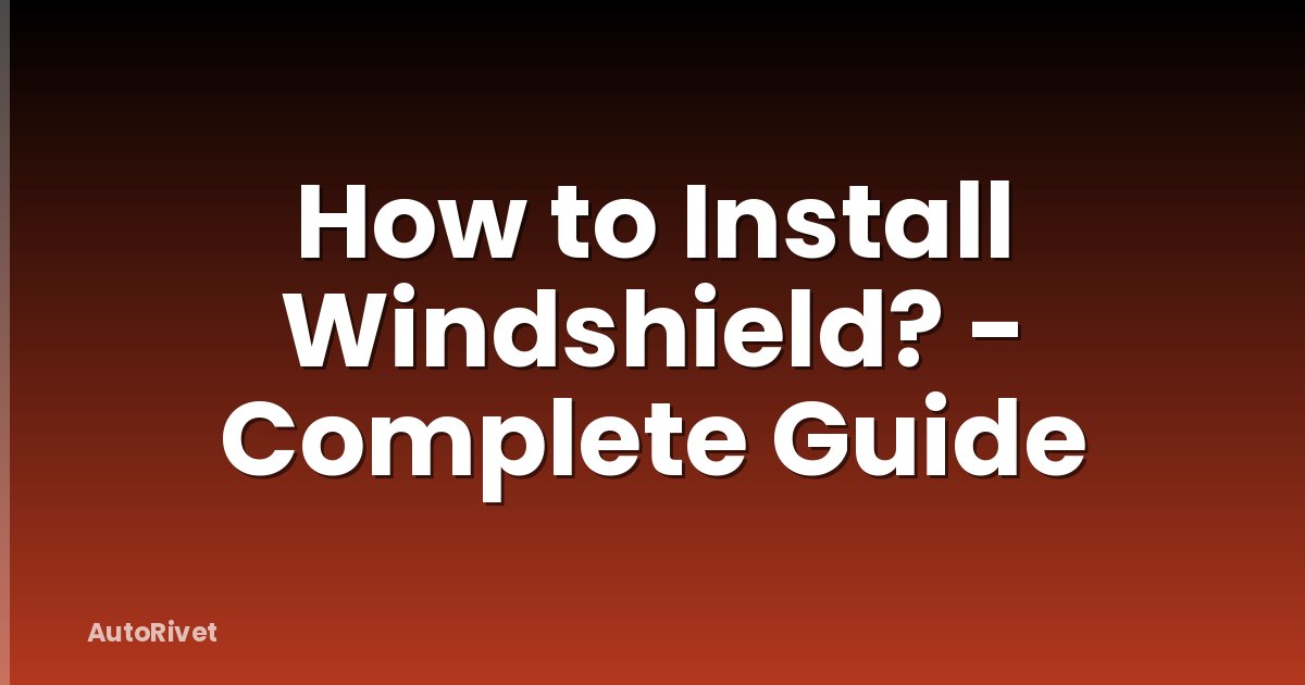 How to Install Windshield? - Complete Guide
