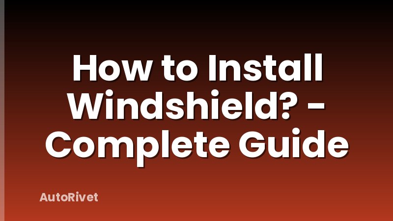 How to Install Windshield? - Complete Guide