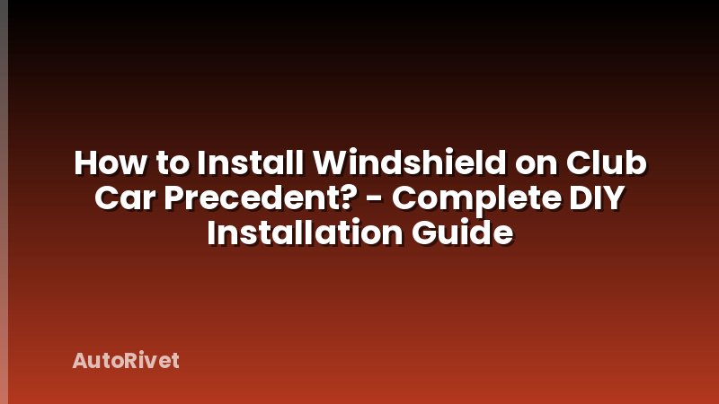 How to Install Windshield on Club Car Precedent? - Complete DIY Installation Guide
