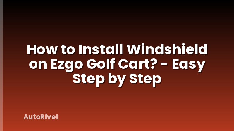 How to Install Windshield on Ezgo Golf Cart? - Easy Step by Step