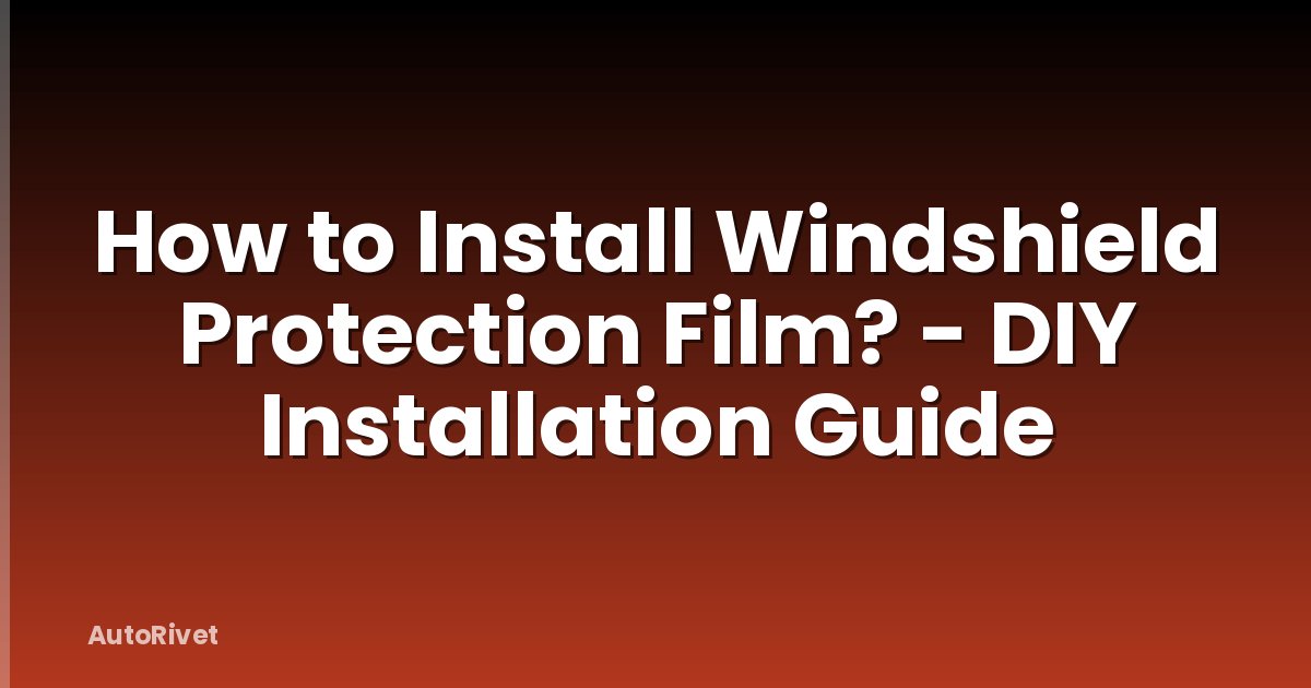 How to Install Windshield Protection Film? - DIY Installation Guide
