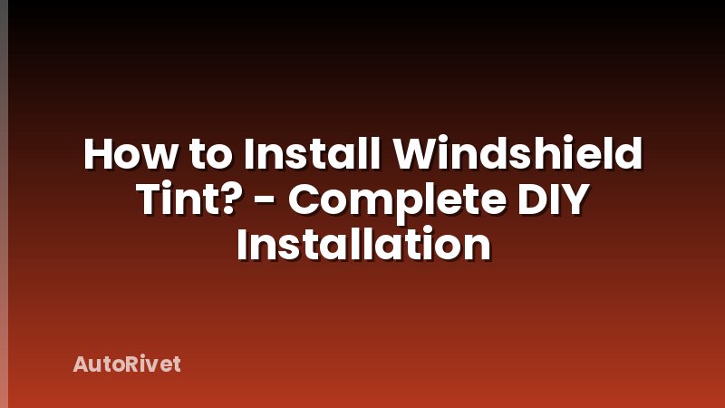 How to Install Windshield Tint? - Complete DIY Installation