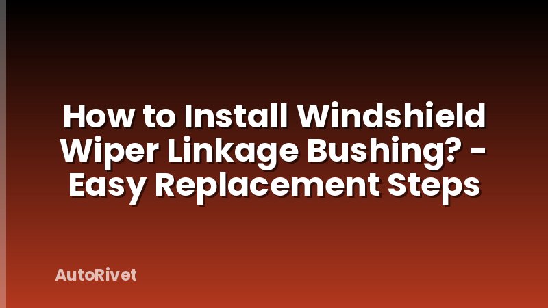 How to Install Windshield Wiper Linkage Bushing? - Easy Replacement Steps